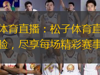 松子體育直播：松子體育直播全新體驗(yàn)，盡享每場精彩賽事！